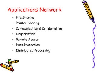Applications Network
• File Sharing
• Printer Sharing
• Communication & Collaboration
• Organisation
• Remote Access
• Data Protection
• Distributed Processing
 