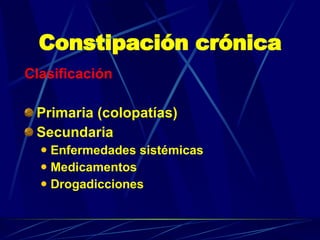 Constipación crónica Clasificación Primaria (colopatías) Secundaria  Enfermedades sistémicas Medicamentos Drogadicciones 