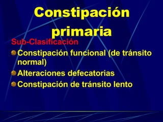 Constipación primaria Sub-Clasificación Constipación funcional (de tránsito normal) Alteraciones defecatorias Constipación de tránsito lento 