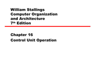 William Stallings
Computer Organization
and Architecture
7th
Edition
Chapter 16
Control Unit Operation
 