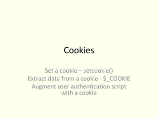 Cookies

      Set a cookie – setcookie()
Extract data from a cookie - $_COOKIE
 Augment user authentication script
             with a cookie
 
