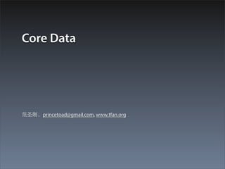 Core Data




范圣刚，princetoad@gmail.com, www.tfan.org
 