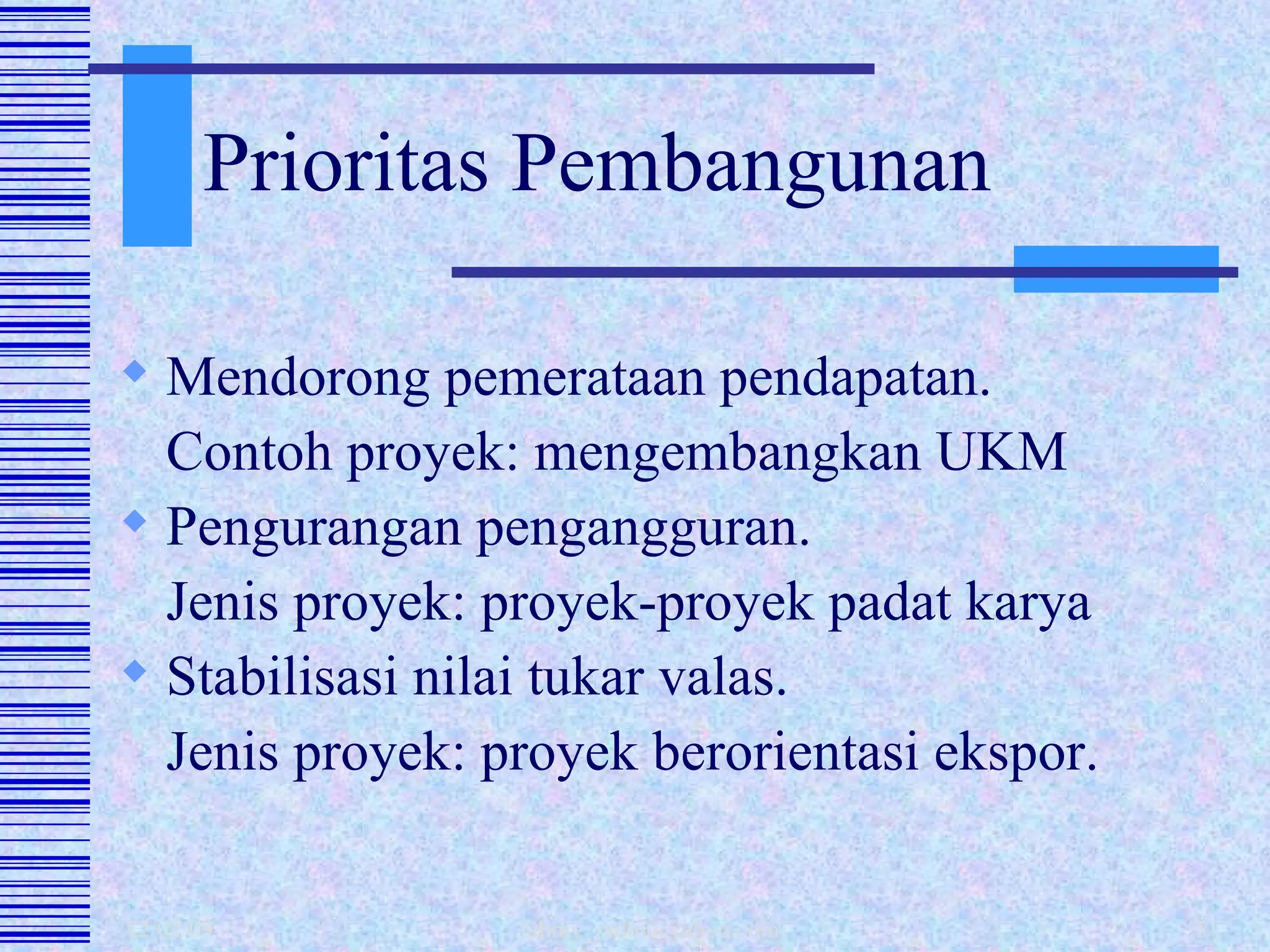 Prioritas Pembangunan Mendorong pemerataan pendapatan. Contoh proyek: mengembangkan UKM Pengurangan pengangguran. Jenis proyek: proyek-proyek padat karya Stabilisasi nilai tukar valas. Jenis proyek: proyek berorientasi ekspor.  