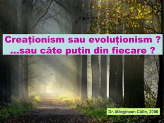 Creaţionism sau evoluţionism ? ...sau câte puţin din fiecare ? Dr . Mărginean Călin, 2006 