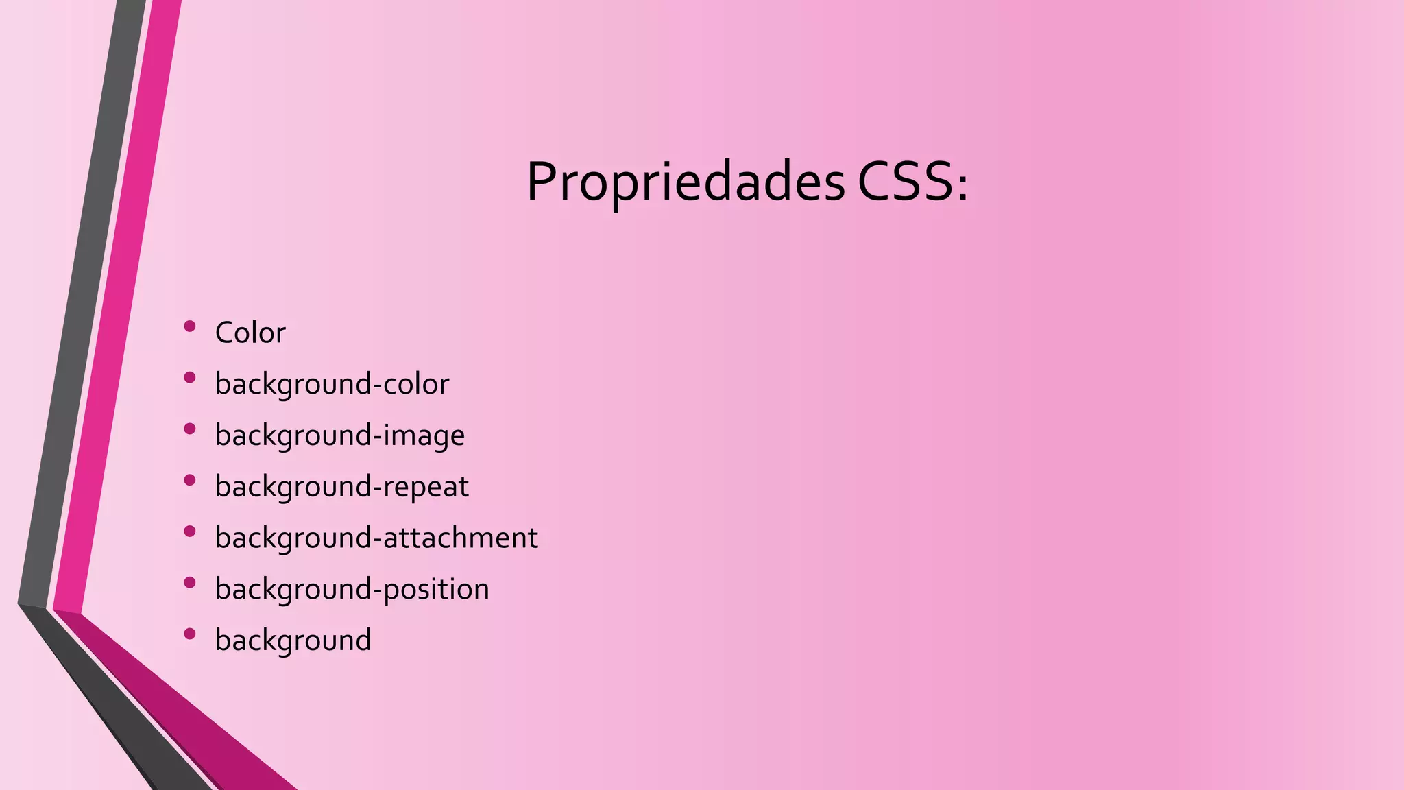 Propriedades CSS:
• Color
• background-color
• background-image
• background-repeat
• background-attachment
• background-position
• background
 