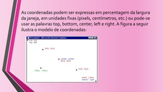 As coordenadas podem ser expressas em percentagem da largura
da janeja, em unidades fixas (pixels, centímetros, etc.) ou pode-se
usar as palavras top, bottom, center, left e right. A figura a seguir
ilustra o modelo de coordenadas:
 