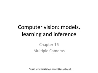 Computer vision: models,
 learning and inference
          Chapter 16
        Multiple Cameras



    Please send errata to s.prince@cs.ucl.ac.uk
 