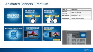 50
Animated Banners - Pentium
Asset ID 16CY1132EN
Shopper
Journey
Digital: Info Gathering
File Format Flash Version 9, AS3
Dimensions 160x600; 300x250; 728x90
 