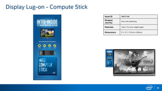 60
Display Lug-on - Compute Stick
Asset ID 16CY1120
Shopper
Journey
Print: Info Gathering
Materials 12pt. C1S cover weight paper
Dimensions 5" x 12" / 127mm x 305mm
 