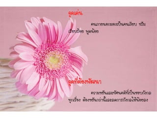 จุดเด่น
คนภายนอกมองเป็นคนเงียบ ขรึม
เรียบร้อย พูดน้อย
จุดที่ต้องพัฒนา
ความขยันและทัศนคติที่เป็นชอบกังกล
ทุกเรื่อง ต้องขยันกว่านี้และลดการกังกลให้น้อยลง
 