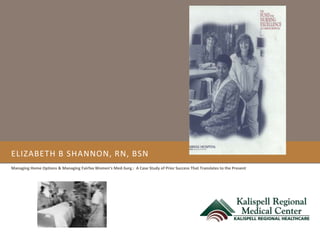 ELIZABETH B SHANNON, RN, BSN
Managing Home Options & Managing Fairfax Women’s Med-Surg.: A Case Study of Prior Success That Translates to the Present
 
