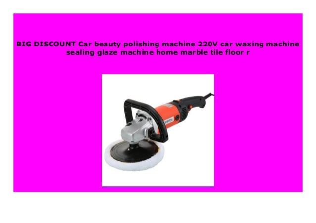 Discount Car Beauty Polishing Machine 220v Car Waxing Machine Sealin