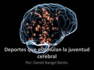 Deportes que estimulan la juventud
cerebral
Por: Daniel Rangel Barón.
 