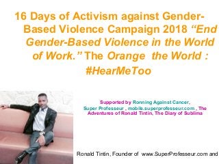 Ronald Tintin, Founder of www.SuperProfesseur.com and
16 Days of Activism against Gender-
Based Violence Campaign 2018 “End
Gender-Based Violence in the World
of Work.” The Orange the World :
#HearMeToo
Supported by Ronning Against Cancer,
Super Professeur , mobile.superprofesseur.com , The
Adventures of Ronald Tintin, The Diary of Sublima
 
