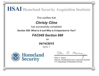 This certifies that
Christy Cline
has successfully completed
FAC049 Section 888
on
04/14/2015
CLPs: 1
Section 508: What is It and Why is It Important to You?
 
