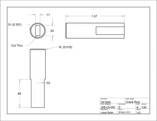 .11
.24
1.37
.03
.66
1 of 129 March, 2013Joseph Besler
SHEETDATEDRAWN BY
3.000A0JKB-CS-005
SCALESIZEREVISIONPART NUMBER
Crank RodCan Opener
PART NAMEPROJECT
D- (0.357)
Cut Thru
R. (0.018)
 
