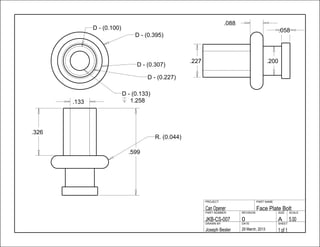 .599
.133
.326
.088
.058
.227 .200
1 of 129 March, 2013Joseph Besler
SHEETDATEDRAWN BY
5.00A0JKB-CS-007
SCALESIZEREVISIONPART NUMBER
Face Plate BoltCan Opener
PART NAMEPROJECT
D - (0.395)
D - (0.307)
D - (0.227)
D - (0.133)
1.258
D - (0.100)
R. (0.044)
 