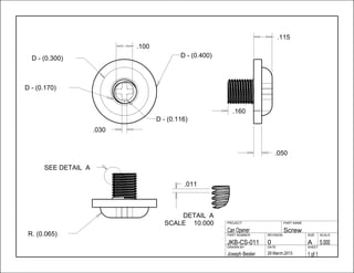 .050
.115
.160
.011
.030
.100
1 of 129 March,2013Joseph Besler
SHEETDATEDRAWN BY
5.000A0JKB-CS-011
SCALESIZEREVISIONPART NUMBER
ScrewCan Opener
PART NAMEPROJECT
D - (0.400)D - (0.300)
D - (0.170)
D - (0.116)
SEE DETAIL A
R. (0.065)
10.000SCALE
ADETAIL
 