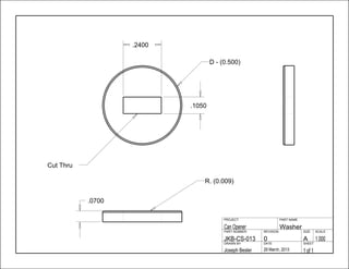 .2400
.1050
.0700
1 of 129 March, 2013Joseph Besler
SHEETDATEDRAWN BY
1.000A0JKB-CS-013
SCALESIZEREVISIONPART NUMBER
WasherCan Opener
PART NAMEPROJECT
D - (0.500)
Cut Thru
R. (0.009)
 