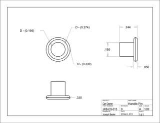 .195
.330
.050
.244
1 of 129 March, 2013Joseph Besler
SHEETDATEDRAWN BY
5.000A0JKB-CS-015
SCALESIZEREVISIONPART NUMBER
Handle PinCan Opener
PART NAMEPROJECT
D - (0.330)
D - (0.274)
D - (0.195)
 