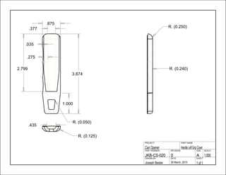 3.874
1.000
.275
.377
.875
2.799
.435
.035
1 of 129 March, 2013Joseph Besler
SHEETDATEDRAWN BY
1.000A0JKB-CS-020
SCALESIZEREVISIONPART NUMBER
HandleLeftGripCoverCan Opener
PART NAMEPROJECT
R. (0.050)
R. (0.250)
R. (0.240)
R. (0.125)
 