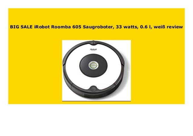 Big Sale Irobot Roomba 605 Saugroboter 33 Watts 0 6 L Wei Review