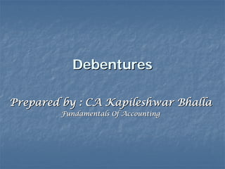 DebenturesDebentures
Prepared by : CAPrepared by : CA KapileshwarKapileshwar BhallaBhalla
Fundamentals Of AccountingFundamentals Of Accounting
 