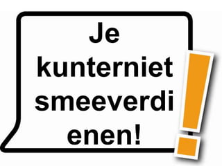 Je
kunterniet
smeeverdi
  enen!
 