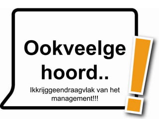 Ookveelge
 hoord..
Ikkrijggeendraagvlak van het
        management!!!
 