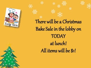 There will be a Christmas
Bake Sale in the lobby on
TODAY
at lunch!
All items will be $1!
 