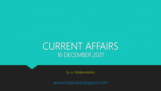 CURRENT AFFAIRS
16 DECEMBER 2021
Dr. A. PRABAHARAN
www.indopraba.blogspot.com
 
