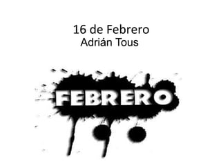 16 de Febrero
Adrián Tous

.

 