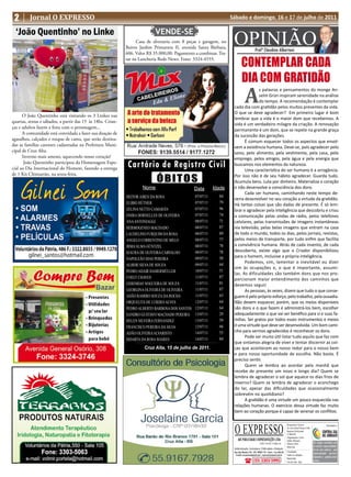 2       Jornal O EXPRESSO                                                                                         Sábado e domingo, 16 e 17 de julho de 2011

  ‘João Quentinho’ no Linke
                                                                                                                    OPINIÃO
                                                                            VENDE-SE
                                                                   Casa de alvenaria com 8 peças e garagem, no
                                                             Bairro Jardim Primavera II, avenida Santa Bárbara,
                                                                                                                                             Profº Claudino Albertoni
                                                             606. Valor R$ 35.000,00. Pagamento a combinar. Tra-
                                                             tar na Lancheria Rede News. Fone: 3324-4555.
                                                                                                                            CONTEMPLAR CADA
                                                                                                                            DIA COM GRATIDÃO
                                                                                                                                A
                                                                                                                                  s palavras e pensamentos do monge An-
                                                                                                                                  selm Grün inspiram serenidade na análise
                                                                                                                                  do tempo. A recomendação é contemplar
                                                                                                                    cada dia com gratidão pelos muitos presentes da vida.
                                                                                                                    O que se deve agradecer? Em primeiro lugar é bom
      O João Quentinho está visitando os 3 Linkes nas
                                                                                                                    lembrar que a vida é o maior dom que recebemos. A
quartas, sextas e sábados, a partir das 15 às 18hs. Crian-
                                                                                                                    vida é um verdadeiro milagre da criação. A renovação
ças e adultos fazem a festa com o personagem...
                                                                                                                    permanente é um dom, que se repete na grande graça
      A comunidade está convidada a fazer sua doação de
                                                                                                                    da sucessão das gerações.
agasalhos, calçados e roupas de cama, que serão destina-                                                                  É comum esquecer todos os aspectos que envol-
das as famílias carentes cadastradas na Prefeitura Muni-                                                            vem a existência humana. Deve-se, pois agradecer pelo
cipal de Cruz Alta.                                                                                                 sono, pelo alimento, pela vestimenta, pela casa, pelo
      Inverno mais ameno, aquecendo nosso coração!                                                                  emprego, pelos amigos, pela água e pela energia que
       João Quentinho participou da Homenagem Espe-
cial ao Dia Internacional do Homem, fazendo a entrega         Cartório de Registro Civil                            buscamos nos elementos da natureza.
                                                                                                                          Uma característica do ser humano é a arrogância.

                                                                            ÓBITOS
de 1 Kit Chimarrão, na sexta-feira.                                                                                 Por isso não é de seu hábito agradecer. Guarda tudo.
                                                                                                                    Acumula bens. Luta por dinheiro. Materializa o coração
                                                                     Nome                       Data       Idade    e não desenvolve a consciência dos dons.
                                                                                                                          Cada ser humano, caminhando neste tempo de-
                                                             HEITOR AIRES DA ROSA               07/07/11     84
                                                                                                                    veria desenvolver no seu coração a virtude da gratidão.
                                                             ELIBIO HÜTHER                      07/07/11     79     Há tantas coisas que são dadas de presente. É só lem-
                                                             ZELINA NETTO CAMARÂN               07/07/11     96     brar e agradecer pela inteligência que descobriu e criou
                                                             ONIRA DORNELLES DE OLIVEIRA        07/07/11     74     a comunicação pelas ondas de rádio, pelos telefones
                                                             ANA ANTONIAGGI                     08/07/11     71     celulares, pelas transmissões de imagens instantâneas
                                                             HERMOGENEO MACHADO                 08/07/11     87     via televisão, pelas belas imagens que entram na casa
                                                             LAUDELINO FURQUIM DA ROSA          08/07/11     89     de todo o mundo, todos os dias, pelos jornais, revistas,
                                                             ANGELO CORRENTINO DE MELO          08/07/11     77     pelos meios de transporte, por tudo enfim que facilita
                                                             IRMA ALMA GÜNTZEL                  08/07/11     78     a convivência humana. Atrás de cada invento, de cada
                                                             IZAURA DE OLIVEIRA CARVALHO        08/07/11     78     descoberta, existe algo que o Criador disponibilizou
                                                                                                09/07/11     50     para o homem, inclusive a própria inteligência.
                                                             NAPOLEÃO DIAS PEREIRA
                                                                                                             64
                                                                                                                          Podemos, sim, lamentar o inevitável ou dizer
                                                             ALBERI SILVA DE SOUZA              09/07/11
                                                                                                                    sim às ocupações e, o que é importante, assumi-
                                                             PEDRO ADAIR HAMERMÜLLER            10/07/11     51
                                                                                                                    las. As dificuldades são também dons que nos pro-
                                                             COELY CHAVES                       11/07/11     87
                                                                                                                    porcionam maior entendimento dos caminhos que
                                                             GEREMIAS NOGUEIRA DE SOUZA         11/07/11     81     devemos seguir.
                                                             GEORGINA OLIVEIRA DE OLIVEIRA      11/07/11     87           As pessoas, às vezes, dizem que tudo o que conse-
                                                             ADÃO RAMIRO SOUZA DA ROCHA         11/07/11     63     guem é pelo próprio esforço, pelo trabalho, pela ousadia.
                                                             ORQUELITA DE LURDES ALVES          12/07/11     64     Não devem esquecer, porém, que os meios disponíveis
                                                             PEDRO ALBERTO BARBOSA DOS SANTOS   12/07/11     64     são dons e o que fazem é administrá-los bem, escolher
                                                             SANDRO GUSTAVO MACHADO PEREIRA     13/07/11     29     adequadamente o que vai ser benéfico para si e suas fa-
                                                             HELEN SILVEIRA FERNANDEZ           13/07/11     59     mílias. Ser gratos por todos esses instrumentos e meios
                                                             FRANCISCO PEREIRA DA SILVA         12/07/11     66     é uma virtude que deve ser desenvolvida. Um bom cami-
                                                             ADÃO OLIVEIRA ALVARISTO            14/07/11     55     nho para sermos agradecidos é reconhecer os dons.
                                                                                                14/07/11     84           Pode ser muito útil listar tudo aquilo que faz com
                                                             SIDARTA DA ROSA SOARES
                                                                                                                    que sintamos alegria de viver e tentar discernir as coi-
                                                                      Cruz Alta, 15 de julho de 2011.               sas que acontecem ao nosso redor para o nosso bem
                                                                                                                    e para nossa oportunidade de escolha. Não basta. É
                                                                                                                    preciso sentir.
                                                                                                                          Quem se lembra ao acordar pela manhã que
                                                                                                                    recebe de presente um novo e longo dia? Quem se
                                                                                                                    lembra de agradecer o sol que aquece os dias frios de
                                                                                                                    inverno? Quem se lembra de agradecer o aconchego
                                                                                                                    do lar, apesar das dificuldades que ocasionalmente
                                                                                                                    sobrevém no quotidiano?
                                                                                                                          A gratidão é uma virtude um pouco esquecida nas
                                                                                                                    relações humanas. O exercício dessa virtude faz muito
                                                                                                                    bem ao coração porque é capaz de serenar os conflitos.



                                                                                                                    O EXPRESSO
                                                                                                                                                                                    Responsável Técnico:                          Vinculado a:
                                                                                                                                                                                    Dr. Assis Brasil Soares Filho
                                                                                                                                                                                    Registro Profissional:
                                                                                                                                                                                    nº 0064/99
                                                                                                                                                                                    Diagramação e Artes:
                                                                                                                        ABS PUBLICIDADE E REPRESENTAÇÕES LTDA                       Odilar Zillmann
                                                                                                                                                   CNPJ: 92.930.171/0001-38         Editora Chefe:                  Os artigos assinados são
                                                                                                                                                                                    Sônia Gai                       de inteira responsabilida-
                                                                                                                    Administração, Assinaturas, Publicidade e Redação:                                              de de seus autores, não
                                                                                                                    Rua João Manoel, 810 - CEP: 98005-170 - Centro - Cruz Alta-RS   Circulação:
                                                                                                                                                                                                                    representando necessa-
                                                                                                                     E-mails: oexpresso@gmail.com / expresso@comnet.com.br          Todos os sábados
                                                                                                                                                                                                                    riamente a opinião deste
                                                                                                                                                                                    Impressão:
                                                                                                                                ( (55) 3303-5995                                    Cia de Arte - Ijuí              jornal.
 