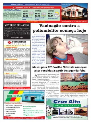 16                                                                          Jornal O EXPRESSO || Sexta e sábado, 30 e16 ede dezembro de 2012
                                                                             Jornal O EXPRESSO Sábado e domingo, 31 17 de junho 2011
                Jornal O EXPRESSO | Sábado e domingo, 16 e 17 de junho de 2012

                    CENTRO DE PINTURAS informa a previsão do tempo
  PREVISÃO DO TEMPO: SÁBADO:                                         DOMINGO:                 SEGUNDA:
  Ao longo do fim de semana, as
áreas de instabilidade se juntam com
uma nova frente fria que avança sobre   Mín.: 15ºC                    Mín.: 13ºC              Mín.: 9ºC
a Região Sul. Este sistema deve pro-
vocar chuvas intensas, especialmente    Máx.: 22ºC                    Máx.: 21ºC              Máx.: 19ºC
entre o norte do Rio Grande do Sul. A   Chuvoso durante o dia         Chuvoso durante o dia   Sol com muitas nuvens
chuva forte deve vir acompanhada de
raios e rajadas de vento.               e a noite.                    e a noite.
                                                 De mais vida a sua vida.
   VENDE-SE BELA CASA
 Casa medindo 670m², sete quartos, uma su-
                                                                    Vacinação contra a
 íte, piscina e quiosque para festas, área de
 pátio 3200m², poço artesiano, caixa d’água.                     poliomielite começa hoje
 Toda gradeada, com escada e sacada. Sala
                                                                     A Campanha Nacio-
 de jogos.                                                      nal de Vacinação contra a
              Tratar: 3303-5995                                 Pólio começa neste sába-
                                                                do (16), com a realização
                                                                do ‘Dia D’. Neste dia, os
                                                                pais ou responsáveis de-
                                                                vem levar os menores de
                                                                cinco anos de idade para
                                                                receber a dose nos postos
                                                                da cidade.
                                                                     Em Cruz Alta a meta
                                                                é vacinar mais de 1400
                                                                crianças. A Campanha
                                                                Nacional contra a Polio-
                                                                mielite vai até o dia 6 de
                                                                julho e a vacina pode ser
                                                                realizada no horário das
                                                                8h às 17h30, nas ESFs
                                                                e no Centro de Saúde da
                                                                Mulher e da Criança.


                                                                Mesas para 32ª Coxilha Nativista começam
                                                                 a ser vendidas a partir de segunda-feira
                                                                     A   comercialização de mesas para a 32ª Co-
                                                                         xilha Nativista terá início na segunda-feira
                                                                (18) na Secretaria Municipal de Cultura junto a
                                                                Casa de Cultura Justino Martins.
                                                                    As mesas custam R$ 200 para as quatro noites
                                                                do Festival que ocorre de 25 a 28 de julho e so-
                                                                mente serão vendidas de forma separada se não se
                                                                esgotarem previamente.
                                                                    Os ingressos serão disponibilizados para a
                                                                compra a partir de 15 de julho também na Secreta-
                                                                                           ria Municipal de Cultura
                                                                                           ao preço de R$ 5.
                                                                                                Nesta      sexta-feira sições. A tiragem das músicas ocorrerá nos dias 25,
                                                                                           (15) foi o último dia para 26 e 27 de junho quando também será feita no Pub
                                                                                           as inscrições de compo- Mr. Jack com show de Jari Terres e convidados.
 