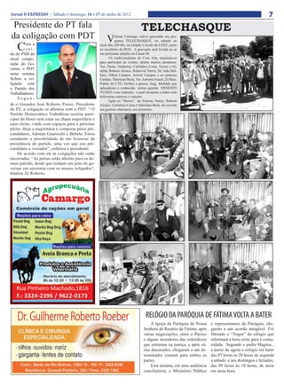 Jornal O EXPRESSO | Sábado e domingo, 16 e 17 de junho de 2012                                                                                          7
 Presidente do PT fala                                                         TELECHASQUE
da coligação com PDT                                   V     olmar Camargo, esteve gravando seu pro-
                                                             grama TELECHASQUE, no sábado ao

    C    om a
         saí-
da do PSB da
                                                   meio dia, (09-06), no Galpão Crioulo da CEEE, junto
                                                   ao escritório da RGE. A gravação será levada ao ar
                                                   nas próximas edições no Canal-20.
atual compo-                                              Os tradicionalistas de Cruz Alta, reuniram-se
sição do Go-                                       para participar do evento, dentre muitos anotamos:
                                                   Ten. Paulo, Valdemar, Carlinhos Costa, Neron e Gi-
verno, o PDT                                       selda, Rubens Alonso, Ruberval Torres, Dr. João Bal-
nesta semana                                       bino, Alberi Campos, Arisoli Campos e os cantores
fechou a co-                                       Cardias, Valeriano Beck, Ver. Antonio Funck, Zé Reis,
ligação com                                        Patrão do CTG Turíbio e patroa, Sarg. Mafalda que
o Partido dos                                      aplaudiram o conhecido artista gaúcho ERNESTO
Trabalhadores.                                     NUNES e seu conjunto, o qual encantou a todos com
                                                   belíssimas músicas e canções.
     Segun-
                                                         Após os “Shows” de Ernesto Nunes, Rubens
do o Vereador José Roberto Pieniz, Presidente      Alonso, Carlinhos Costa e Valeriano Beck, foi servido
do PT, a coligação se afirmou com o PDT. “ O       um gostoso churrasco, aos presentes.
Partido Democrático Trabalhista aceitou parti-
cipar do bloco sem estar na chapa majoritária e
caso eleito, vindo com espaços para o próximo
pleito. Hoje a majoritária é composta pelos pré-
candidatos, Ademar Guareschi e Bebeta. Estou
estudando a possibilidade de me licenciar da
presidência do partido, uma vez que sou pré-
candidato a vereador”, enfatiza o presidente.
     De acordo com ele as coligações não estão
encerradas. “As portas estão abertas para os de-
mais partido, desde que tenham um jeito de go-
vernar em sincronia com os nossos coligados”,
finaliza Zé Roberto.




                                                                                  RELÓGIO DA PARÓQUIA DE FÁTIMA VOLTA A BATER
                                                                                      A Igreja da Paróquia de Nossa    e representantes da Paróquia, che-
                                                                                 Senhora do Rosário de Fátima, após    garam a um acordo amigável. Foi
                                                                                 várias negociações, entre o Pároco    liberado o “Toque” do relógio que
                                                                                 e alguns moradores das redondezas     informará a hora certa, para a comu-
                                                                                 que entraram na justiça, e após vá-   nidade. Segundo o padre Magnus ,
                                                                                 rias discussões, chegaram a um de-    a partir de agora o relógio irá bater
                                                                                 nominador comum para ambas as         das 07 horas às 20 horas de segunda
                                                                                 partes.                               a sábado e aos domingos e feriados,
                                                                                      Esta semana, em uma audiência    das 09 horas às 18 horas, de meia
                                                                                 conciliatória, o Ministério Público   em meia hora.
 