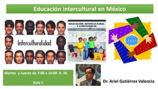 Educación intercultural en México
Dr. Ariel Gutiérrez Valencia
Martes y Jueves de 7:00 a 10:00 A. M.
Aula C
 