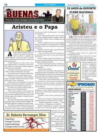 10                                                                           Jornal O EXPRESSO                            Sábado e Domingo, 16 e 17 de março de 2013.

                                                                                                                          52 ANOS do ESPORTE
                                                                                                                           CLUBE NACIONAL

( Folclore, Tradição, Chasques e outras Gauderiadas)
ANGELINO ROGERIO*                        • angelinorogerio@terra.com.br


              Aristeu e o Papa
                                                             nos famosos bailes de debutantes e nos bailes
                                                             de “Reveillón”.
                                                                   Como conhecia todo mundo, certa vez traba-
                                                             lhou numa campanha política, e ajudou a eleger o
                                                             novo prefeito. Acabou sendo convidado para ser
                                                                                                                              O    presidente do LEÃO DA SERRA o político e
                                                                                                                                   desportista SILVIO ALBRECHT está convi-
                                                                                                                         dando a comunidade cruz-altense em geral para o grande
                                                             seu assessor.                                               encontro esportivo, que acontece neste domingo (17), o
                                                                   Um dia, o prefeito precisava ir a Porto Alegre,       torneiro em comemoração aos 52 anos do Clube.
                                                             tentar uma audiência com o Governador. O Aristeu                 As inscrições iniciam a partir das 9 horas, as equi-
                                                                                                                         pes podem se inscrever sendo no mínimo de 10 atletas
                                                             providenciou tudo, até a façanha de serem atendi-           e no máximo 20, o valor da inscrição de R$ 150,00 por
                                                             dos na hora.                                                equipe. Os times disputarão entre si e os vencedores se-
                                                                   Quando a comitiva chegou, o governador rece-          rão contemplados com troféus, prêmios e importância



     A
                                                             beu a todos e foi logo dizendo:                             em dinheiro.
                 té que enfim o mundo católico co-                                                                            O campeão receberá: Troféu de 1º colocado e R$
                                                                   - Como está “Seu” Aristeu? E foi logo dan-
                 nheceu o novo Papa. Contrariando                                                                        2.000,00 (Dois mil reais).
                                                             do um abraço apertado no taura, para espanto
                 todas as apostas e sugestões, um                                                                             O Vice-Campeão receberá: Troféu de 2º colocado,
                                                             do prefeito.
cardeal argentino “correu por fora” e foi eleito                                                                         R$ 500,00 (Quinhentos reais) e uma bola (nova).
                                                                   Foram atendidas todas as reivindicações, e no              E O CAMPEÃO DOS PERDEDORES, receberá R$ 500,00.
como o primeiro pontífice da história vindo de um
                                                             final, o governador ainda abraçou de novo o Aristeu              Este domingo será imperdível, no MORRO DOS
país sul-americano.
                                                             e mandou lembranças à família.                                                           VENTOS UIVANTES, após
      O Papa Francisco vai trazer novos rumos
                                                                   Na volta, ainda impressionado, o prefeito per-                                     as disputas os amigos, ex-
para a Igreja Católica. É carismático, tem um sor-
                                                             guntou como conseguira aquilo tudo, o que o Aris-                                        atletas e colaboradores
riso cativante e, contrariando qualquer argentino,
                                                             teu respondeu:                                                                           receberão     homenagens
dizem que é muito humilde.                                                                                                                            pela atual diretoria e logo
                                                                   - Tenho meus contatos!...
      O mundo recebeu de braços abertos Sua San-                                                                                                      em seguida será servido,
                                                                   Não deu outra. O prefeito então perguntou se
tidade. E recebeu as bênçãos do novo Papa.                                                                                                            por adesão, um suculento
                                                             ele poderia arranjar uma audiência com o Presiden-                                       churrasco, com saladas e
      Pois se falou tanto em Papa nos últimos dias,
                                                             te da República para trazerem mais verbas para me-                                       outros acompanhamentos,
que lembrei de um causo acontecido por aqui.
                                                             lhorias da cidade. Se conseguisse, daria uma viagem                                      não faltando a cervejinha
      O Aristeu era um sujeito muito bonachão,
                                                             de presente e viajaria com ele para Roma.                                                bem gelada.
alegre, brincalhão. Embora muito pobre, era ami-                                                                                                            COMPAREÇA!
                                                                   - Tenho meus contatos! Respondeu o Aris-
go de todos e todos o conheciam.
                                                             teu, e sucedeu-se a mesma coisa, com abraços do
      Estudou pouco mas trabalhava em “tudo que
                                                             Presidente e tudo mais, verbas à vontade, abra-
era ponta”, de servente de pedreiro a padeiro, en-
                                                             ços à família. Até o motorista do presidente co-
tregando pães de madrugada, de casa em casa.
                                                             nhecia o Aristeu.
      Uns dizem que morava na Vila Lizabel, ou-
                                                                   E, conforme o prometido, se foram a Roma. E
tros dizem que era da Vila Ferroviária.
                                                             decidiram ir à missa celebrada pelo Papa na praça
      Sujeito muito simpático, tinha amigos nas
                                                             de São Pedro, onde reúnem-se milhares de pessoas
vilas e era adorado pela gurizada do “centro”, que
                                                             de todo mundo.
viam no Aristeu aquele parceiro que entretia uma
                                                                   O prefeito, muito sacana, resolve fazer uma
roda de amigos como ninguém, contando causos e
                                                             aposta:
fazendo rir a todos.
                                                                   - Aristeu, se você aparecer do lado do Papa lá na
      Não raras vezes, frequentava os clubes da cidade,
                                                             janela do vaticano, eu te dou meu carro zerinho.
aniversários e festas. Tudo no “jeitinho” brasileiro, aju-
                                                                   - Verdade? Respondeu o Aristeu. – Tenho
dado pelos amigos que o infiltravam nas rodas sociais.
                                                             meus contatos!... E desapareceu na multidão.
      Numa época em que frequentar clubes sociais
                                                                   Quando o Papa apareceu na janela, o prefeito
era coisa prá “gente fina”, a moçada emprestava
                                                             caiu duro ao ver nosso taura, alegre e sorridente,
“smoking”, ternos e sapatos para o Aristeu bailar
                                                                                            abanando pro povo
                                                                                            ao lado de Sua Santi-
                                                                                            dade.
                                                                                                 Nisso, passa um
                                                                                            turista meio perdi-
                                                                                            do e, olhando a cena,
                                                                                            pergunta ao prefeito:
                                                                                                 - Senhor, quem é
                                                                                            aquele velhinho de boi-
                                                                                            na ao lado do Aristeu?
                                                                                                    * Advogado, Músico
                                                                                                          e Compositor
 