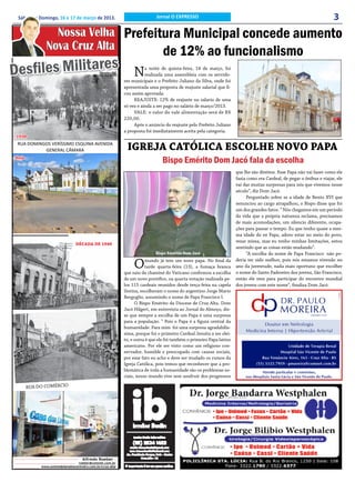 Sábado e Domingo, 16 e 17 de março de 2013.                               Jornal O EXPRESSO                                                                           3
                Nossa Velha Prefeitura Municipal concede aumento
              Nova Cruz Alta       de 12% ao funcionalismo
D esfiles Militares N                         Parte 01
                                                                      a noite de quinta-feira, 14 de março, foi
                                                                      realizada uma assembleia com os servido-
                                                           res municipais e o Prefeito Juliano da Silva, onde foi
                                                           apresentada uma proposta de reajuste salarial que fi-
                                                           cou assim aprovada:
                                                                REAJUSTE: 12% de reajuste no salario de uma
                                                           só vez e ainda a ser pago no salário de março/2013.
                                                                VALE: o valor do vale alimentação será de R$
                                                           220,00.
                                                                Após o anúncio do reajuste pelo Prefeito Juliano
                                                           a proposta foi imediatamente aceita pela categoria.
 1930
 RUA DOMINGOS VERÍSSIMO ESQUINA AVENIDA
           GENERAL CÂMARA                                   IGREJA CATÓLICA ESCOLHE NOVO PAPA
Hoje
                                                                              Bispo Emérito Dom Jacó fala da escolha
                                                                                                                     que lhe são direitos. Esse Papa não vai fazer como ele
                                                                                                                     fazia como era Cardeal, de pegar o ônibus e viajar, ele
                                                                                                                     vai dar muitas surpresas para nós que vivemos nesse
                                                                                                                     século”, diz Dom Jacó.
                                                                                                                          Perguntado sobre se a idade de Bento XVI que
                                                                                                                     renunciou ao cargo atrapalhou, o Bispo disse que foi
                                                                                                                     um dos grandes fatos. “ Nós chegamos em um período
                                                                                                                     da vida que a própria natureza reclama, precisamos
                                                                                                                     de mais acomodações, um silencio diferente, ocupa-
                                                                                                                     ções para passar o tempo. Eu que tenho quase a mes-
                                                                                                                     ma idade do ex Papa, adoro estar no meio do povo,
                                                                                                                     rezar missa, mas eu tenho minhas limitações, estou
                                DÉCADA DE 1940
                                                                                                                     sentindo que as coisas estão mudando”.
                                                                           Bispo Emértio Dom Jacó                         “A escolha do nome de Papa Francisco não po-

                                                                O     mundo já tem um novo papa. No final da
                                                                      tarde quarta-feira (13), a fumaça branca
                                                           que saiu da chaminé do Vaticano confirmou a escolha
                                                                                                                     deria ter sido melhor, pois nós estamos vivendo no
                                                                                                                     ano da juventude, nada mais oportuno que escolher
                                                                                                                     o nome do Santo Padroeiro dos jovens, São Francisco,
                                                           de um novo pontífice, na quarta votação realizada pe-     então ele vem para participar do encontro mundial
                                                           los 115 cardeais reunidos desde terça-feira na capela     dos jovens com este nome”, finaliza Dom Jacó.
                                                           Sistina, escolheram o nome do argentino Jorge Mario
                                                           Bergoglio, assumindo o nome de Papa Francisco I.
                                                                 O Bispo Emérito da Diocese de Cruz Alta. Dom
                                                           Jacó Hilgert, em entrevista ao Jornal do Almoço, dis-
                                                           se que sempre a escolha de um Papa é uma surpresa
                                                           para a população. “ Pois o Papa é a figura central da
                                                           humanidade. Para mim foi uma surpresa agradabilís-
                                                           sima, porque foi o primeiro Cardeal Jesuíta a ser elei-
                                                           to, e outra é que ele foi também o primeiro Papa latino
                                                           americano. Por ele ser visto como um religioso con-
                                                           servador, humilde e preocupado com causas sociais,
                                                           por esse fato eu acho e deve ser mudado os rumos da
                                                           Igreja Católica, pois temos que reconhecer que a pro-
                                                           blemática de toda a humanidade são os problemas so-
                                                           ciais, nosso mundo vive sem usufruir dos progressos

       RUA DO COMÉRCIO




                                   Alfredo Roeber -
                                roeber@comnet.com.br
            www.unimedplanaltocentralrs.com.br/cruz-alta
 