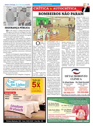 Sábado e Domingo, 16 e 17 de março de 2013.                           Jornal O EXPRESSO                                                                         5
                                                         CRÍTICA & AUTOCRÍTICA                                                               • a.b.s. fº



                                                                   BOMBEIROS NÃO PARAM
                                                                                                                                              pagação do fogo e a co-
                                                                                                                                              locação   sinalizadores
                                                                                                                                              de saída emergencial.
                                                                                                                                              Com todas estas preo-
                                                                                                                                              cupações e a constante
                                                                                                                                              fiscalização dos órgãos
                                                                                                                                              competentes muito será
  SEGURANÇA PÚBLICA                                                                                                                           evitado, tranquilizando
                                                                                                                                              a população.

     T    em sido intenso o combate feito pelas De-
          legacias de Polícia da 5a/Região/Cruz Alta,
contra os mais diversos crimes. Nos últimos 28 dias
                                                                                                                                                    Uma sugestão que
                                                                                                                                              deveria ser implantado
                                                                                                                                              o FIM DA COMANDA,
a Polícia Civil já prendeu 32 criminosos, em especial                                                                                         ou seja o “Cartão bala-
autores de assaltos, homicídios e tráfico.                                                                                                    da”. A proibição das co-
      Quinta-feira (07), pela manhã, foi realizada a                                                                                          mandas, com três mo-
OPERAÇÃO FORMIGA, desencadeada pela Delegacia                                                                                                 dalidades de cobrança:


                                                              O
de Polícia de Salto do Jacuí/5ªRP/Cruz Alta, sob a co-                 Corpo de     conformidade com a                                        1ª pagar no ato, 2ª por
                                                                                                                  devidas reformas já es-
ordenação do Del. Pol. João Paulo Colome Barcelos e                    bombeiros    lei, a fim de não sofrer      tão sendo reabilitados a    fichas ou a 3ª por car-
Seção de Investigação, uma vez que no dia 15/01/13                     de    Cruz   o esvaziamento de seus        realizarem seus eventos     tão pré-pago. Assim,
ocorreu um roubo na cidade de Salto do Jacuí, onde       Alta está em plena ati-    freqüentadores, dos lo-       dando a segurança aos       casas noturnas pode-
dois indivíduos em uma motocicleta renderam o ca-        vidade nestes últimos      cais públicos.                freqüentadores.             riam manter saídas de
seiro de uma propriedade rural, localizada no Distrito   dois meses, depois da            Todas as semanas                Estes locais pú-    emergência destranca-
do Passo real, o agrediram, amarraram e subtraíram       calamidade que aconte-     chegam denúncias e pe-        blico, abriram amplas       das, sem preocupação
diversos objetos.                                        ceu na cidade de Santa     didos de esclarecimen-        portas, trocaram forros     com prejuízos em caso
                                                         Maria, mais precisa-       tos, mas tudo vem sendo       de PVC por gesso e lã de
      Durante as investigações, daquela delegacia, fo-                                                                                        de saída rápida, evi-
                                                         mente na “Boate Kiss”      feito e vistoriado dentro     vidro, que é um isolador
ram identificados os dois autores do roubo, bem como                                                                                          tando o que aconteceu
                                                         com a morte de mais        do possível, já que são       acústico, seguro e menos
o local onde objetos subtraídos estariam escondidos      240 jovens, até a pre-     poucos fiscais para toda                                  na Boate Kiss , recen-
na cidade de Cruz Alta, sendo alguns deles já recupe-                                                             vulnerável a alastrar-se    temente, quando os
                                                         sente data. Estão vis-     a cidade e região abran-      rapidamente     qualquer
rados ainda em janeiro/2013, durante a “Operação         toriando as condições      gente deste pelotão.                                      “seguranças” impedi-
                                                                                                                  eminência de um sinis-
Cabeça de Boi”, no combate ao abigeato.                  de funcionamento de              O que não se deve                                   ram a saída por alguns
                                                                                                                  tro com fogo, além da
      Também foram cumpridos quatro mandados de          bares, clubes, igrejas e   esquecer que a respon-                                    instantes por causa da
                                                                                                                  ampliação do número de
busca e apreensão e efetuadas duas prisões preventi-     outros locais, pois nem    sabilidade de fiscaliza-                                  dita “Comanda”
                                                                                                                  extintores contra pro-
vas, em Cruz Alta, apreendidos dois capacetes e qua-     todos os locais estão em   ção destes locais não é só
tro celulares. Os presos foram encaminhados para o       dia com as medidas de      dos bombeiros, mas sim
Presídio Estadual de Cruz Alta, ficando a disposição     segurança e com os al-     dos órgãos públicos que
da Justiça. Foram presos A.M., de 48 anos e G.A.V., de   varás.                     devem verificar o imó-
36 anos, autores do assalto.                                  Nota-se que estão     vel, desde a planta dos
      Participaram da ação 2 delegados e 14 agentes.     tentando adequar-se        projetos arquitetônicos
                                                         com certa rapidez em       até abertura dos estabe-
                                                                                    lecimentos tanto comer-
                                                                                    ciais, de lazer e ou cultos
                                                                                    religiosos, onde venham
                                                                                    concentrar grande núme-
                                                                                    ro de pessoas tendo que
                                                                                    se adequar atendendo as
                                                                                    exigências fiscais da lei.
                                                                                          Os proprietários de
                                                                                    Boates, salões, similares e
                                                                                    Clubes, que tiveram estes
                                                                                    interditados temporaria-
                                                                                    mente, fechados para as
 