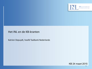 1
KB 24 maart 2015
Het INL en de KB-kranten
Katrien Depuydt, hoofd Taalbank Nederlands
 
