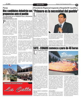 LLaa CCaalllele EntAreyetatecnuicmhioiento Martes 16 de Setiembre de 2014 
Presidente Regional respecto a Hospital III-1 justifica 
el Presidente del Gobier-no 
Regional de Ayacucho - LGRA, Lic. Efraín Pillaca Esquivel, 
se reuniera con la Presidenta del 
Frente de Defensa del Pueblo de 
Ayacucho – FREDEPA, Consuelo 
Saavedra y candidatos a la presiden-cia 
SUTE - CONARE convoca a paro de 48 horas 
Diez candidatos debatirán sus 
propuestas ante el pueblo 
está convocando a un paro Lde 48 horas los días 17 y 18 del pre-sente 
Manuel Ventura/La Calle 
a facción radical del magis-terio, 
SUTE - CONARE, 
mes, con el único fin de opo-nerse 
a las evaluaciones y a una 
supuesta privatización del sector 
educación, para ello el paro será a 
nivel nacional, aunque la dirigencia 
regional aceptó que la protesta solo 
se acatará en algunas regiones del 
país. 
"El paro es un acuerdo nacional, 
siendo uno de los motivos el recha-zo 
a la concesión de instituciones 
educativas a las empresas privadas, 
lo cual está plasmado en una Ley de 
alcance nacional, es decir, un pro-medio 
de 50 mil planteles pasarán a 
manos de los privados, quienes 
manejarán los colegios y realizarán 
su mantenimiento por más de 25 
años, después de eso los colegios 
pasarán definitivamente a las 
empresas privadas. Respecto a 
cómo quedarán los docentes, cada 
empresa privada traerá su propio 
personal, con lo que desaparecería 
la educación gratuita por lo cual 
todo el magisterio peruano ha esta-do 
luchando", expresó el Prof. Edil-berto 
Barzola, dirigente regional de 
SUTE - CONARE. 
Paro no tendría la contundencia 
esperada 
Como es de conocimiento público, 
el SUTE - CONARE, facción radi-cal 
del magisterio, no cuenta con pre-el 
dirigente regional del SUTE - 
CONARE, Edilberto Barzola dijo, 
"el paro será pacifico y se respetará 
a aquellos colegas que quieran tra-bajar", 
siendo secundado por la 
Prof. Norma Quispe, secretaria 
general del SUTE - CONARE Hua-manga; 
empero, lo mismo se dijo en 
paralizaciones anteriores, pero lue-go 
se produjeron agresiones físicas 
y verbales contra los docentes que 
trabajaron con total normalidad, al 
punto de que miembros de la fac-ción 
radical CONARE irrumpieron 
en algunos colegios e incluso hicie-ron 
pintas en las paredes de los cole-gios 
donde los docentes trabajaron y 
no acataron la protesta. 
sencia en todo el país y solo cuenta 
con bases diligénciales en algunas 
regiones, siendo su principal bas-tión 
la región Ayacucho. Al respec-to, 
Edilberto Barzola dijo, "en la últi-ma 
asamblea hemos estado Ayacu-cho, 
parte de Huancavelica, Junín, 
Arequipa, Tacna, Ucayali, parte del 
Cusco, sectores de Lima y Callao, 
de tal forma que hay una buena can-tidad 
de docentes que se aunarán a 
este paro de 48 horas". 
¿Paro pacifico? 
Al ser consultado si el paro será pací-fico 
o se observará agresiones físi-cas 
y verbales hacia los docentes 
que no acaten la medida de protesta, 
Paras 
*Es organizado por el FREDEPA Paras y Residentes 
Pareños en Lima 
Félix Huamán Sánchez/La Calle 
ara el próximo sábado 20 de 
setiembre, desde las 9:00 de 
la mañana, en el auditorio de Pla municipalidad, el Frente de 
Defensa del Pueblo –FREDEPA del 
distrito de Paras y Residentes 
P a r e ñ o s e n Lima , v i e n e n 
convocando a un debate de 
propuestas ante la población, de 
parte de los 10 candidatos que se 
presentan para el sillón municipal 
del distrito, quienes ya fueron 
notificados para este debate. 
Gaspar Gálvez Licas, Presidente del 
FREDEPA Paras, manifestó su 
preocupación, porque de estos 10 
candidatos, 5 de ellos son ex 
alcaldes que en algún momento 
gobernaron en la municipalidad, y 
los otros 5 son nuevos. Pero, los 5 ex 
alcaldes, que gobernaron mal el 
distrito, todavía quieren “repetir el 
plato”, para ellos la municipalidad 
es como obtener una mina de oro, tal 
vez sea así, porque todos estos ex 
alcaldes ahora tienen mucho dinero, 
tienen empresas, son proveedores, 
es decir de alguna manera se 
sirvieron de la municipalidad, 
señala Gálvez Licas. 
Entre los ex alcaldes que 
nuevamente están lanzando para el 
sillón municipal son: Luis 
Enriquez, quien nunca entregó 
cuentas con claridad su gestión al 
pueblo; Cirilo Ramos Quispe, quien 
fue vacado como alcalde, y ahora 
nuevamente se lanza para ser 
alcalde, es más quiere lograrlo hasta 
por la fuerza. Aida Fernández, ex 
alcaldesa encargada luego de haber 
sido revocado Cirilo Ramos, tuvo 
una gestión fue “nula”. Y el actual 
alcalde Carlos Jayo Achkaray, 
también quiere ser alcalde, cuando 
su gestión “da pena”, no responde 
actualmente a las expectativas de la 
población. “Es por todo ello, que el 
FREDEPA, viene organizando este 
evento, a fin de que estos 
candidatos, digan al pueblo qué han 
encontrado en la municipalidad, 
para seguir gobernando”, señaló el 
Presidente del FREDEPA Paras. 
Entre tanto, la población pareña está 
con expectativa, por conocer qué es 
lo que quieren estos candidatos, 
principalmente los ex alcaldes, y de 
los nuevos, esperan saber cómo va a 
ser su gestión. En este debate 
discutirán, temas sobre Salud, 
Educación, Agricultura, Turismo, 
Fomento al Empleo. 
A este foro asistirán los candidatos, 
sin pancartas, no deben ir con sus 
portátiles, y para ello ya se ha 
solicitado el permiso ante la 
Gobernación del distrito, para el 
evento, y también solicitó el 
resguardo de parte del personal de 
seguridad durante el proceso del 
debate, anunció Gaspar Gálvez 
Licas. 
“Primero es la necesidad del pueblo” 
uego de que la semana pasa-da 
del Gobierno Regional de Aya-cucho, 
donde trataron el tema de la 
construcción del Hospital Regional 
Miguel Ángel Mariscal Llerena de 
tipo III-1 y como única excusa el 
indicado presidente (e ), señaló 
“Pongamos a un lado el tema políti-co 
o personal, las decisiones se 
toman en beneficio del pueblo, pri-mero 
es la necesidad y el interés de 
la población ayacuchana”. Versión 
que la repiten los periodistas que 
defienden la gestión. 
Pero no sabíamos, que cuando dijo 
que el hospital no iría porque el 
expediente estaba mal hecho y reco-noció 
todas las presuntas irregulari-dades 
que se habían dado en dicho 
proceso, lo hacía por cuestiones per-sonales 
o políticas. No será más 
bien , que lo que ahora ha hecho , es 
por el beneficio personal o de grupo 
que han de percibir y/o por benefi-ciar 
políticamente a quien le encar-gó 
la presidencia del GRA? 
En dicha reunión, la presidenta del 
FREDEPA y los candidatos, Carlos 
Alvíar (Unidos por el Desarrollo de 
Ayacucho), Paola Capcha (APRA), 
Carlos Herencia (Tarpuy), Over- 
Sauñe (PPC), José Carlos Alarcón 
(Fuerza Popular) y el Asesor del Par-tido 
Alianza para el Progreso (APP) 
de Edwin Donayre, dieron a cono-cer 
su posición sobre los problemas 
que existe para la construcción del 
Hospital Regional; así mismo, mani-festaron 
que no se prosiga con la fir-ma 
del contrato de supervisión mien-tras 
no se subsanen las observacio-nes. 
DIARIO REGIONAL DE MAYOR CREDIBILIDAD 
La Calle 
 