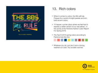13.	 Rich colors
	
• When it comes to colors, the 80s will rule.
Prepare for a world of bright pastels and rich,
bold acce...