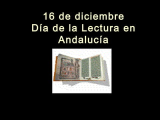 16 de diciembre16 de diciembre
Día de la Lectura enDía de la Lectura en
AndalucíaAndalucía
16 de diciembre16 de diciembre
Día de la Lectura enDía de la Lectura en
AndalucíaAndalucía
 