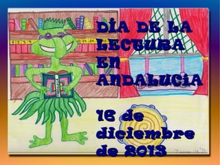 DÍA DE LA
LECTURA
EN
ANDALUCíA

16 de
diciembre
de 2013
 