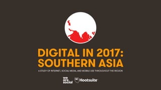 1
DIGITAL IN 2017:
A STUDY OF INTERNET, SOCIAL MEDIA, AND MOBILE USE THROUGHOUT THE REGION
SOUTHERN ASIA
 