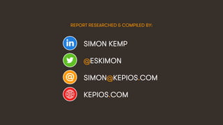 SIMON KEMP
@ESKIMON
SIMON@KEPIOS.COM
KEPIOS.COM
REPORT RESEARCHED & COMPILED BY:
 