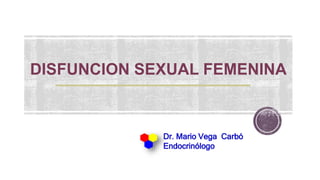 DISFUNCION SEXUAL FEMENINA
Dr. Mario Vega Carbó
Endocrinólogo
 