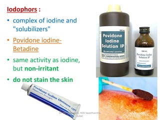 Iodophors :
• complex of iodine and
"solubilizers"
• Povidone iodine-
Betadine
• same activity as iodine,
but non-irritant
• do not stain the skin
Dr. J M Viramgami, HOD Swasthavritta,
GAAC
 