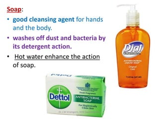 Soap:
• good cleansing agent for hands
and the body.
• washes off dust and bacteria by
its detergent action.
• Hot water enhance the action
of soap.
Dr. J M Viramgami, HOD Swasthavritta,
GAAC
 