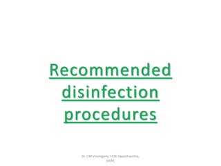 Recommended
disinfection
procedures
Dr. J M Viramgami, HOD Swasthavritta,
GAAC
 